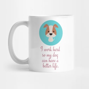 I work hard so my dog can have a better life. Mug